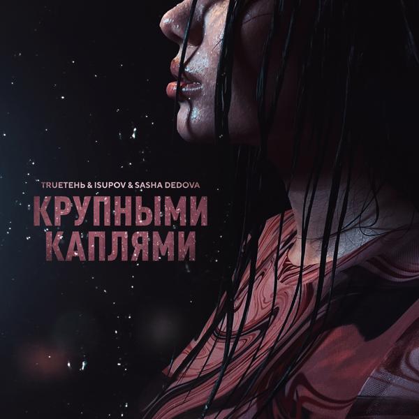 Обложка песни Trueтень, Isupov, SASHA DEDOVA - Крупными каплями