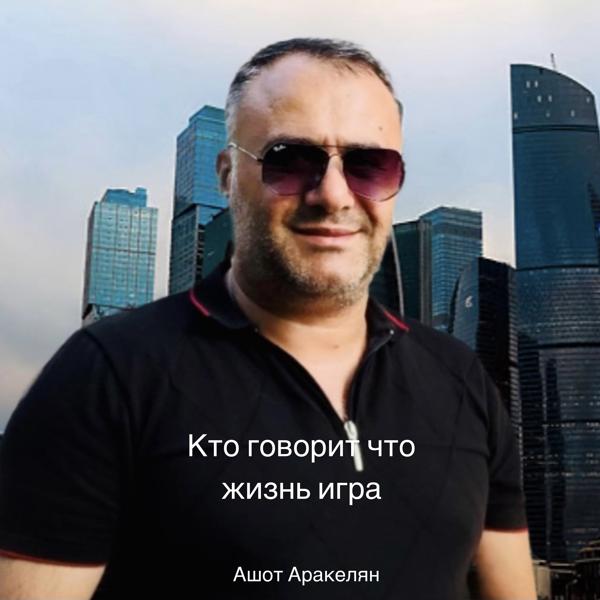 Обложка песни Ashot Arakelyan - Кто говорит что жизнь игра