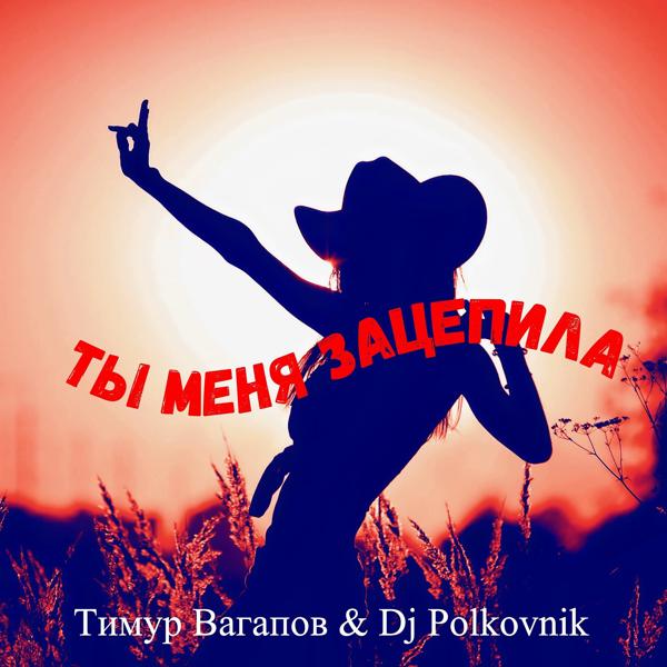 Обложка песни Тимур Вагапов, DJ Polkovnik - Ты меня зацепила