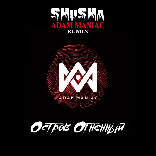 Обложка песни SHuSHa, Adam Maniac - ОСТРОВ ОГНЕННЫЙ (Adam Maniac Remix)