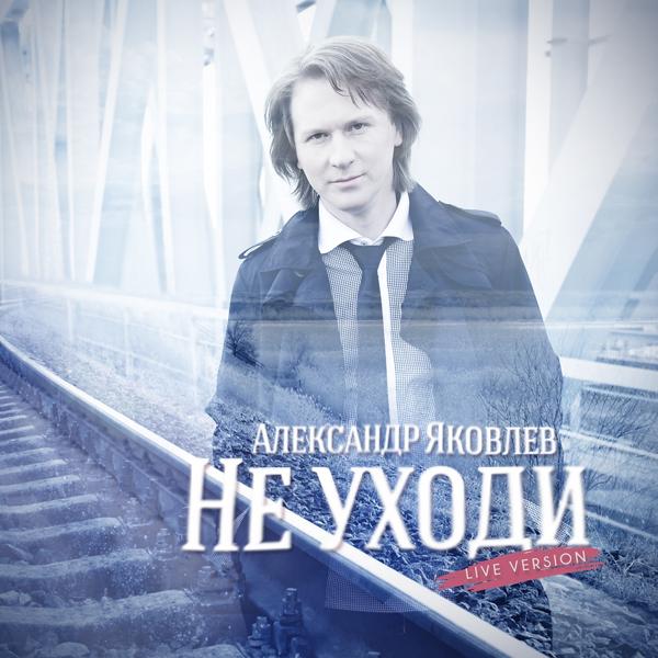 Обложка песни Александр Яковлев - Не уходи (Live)