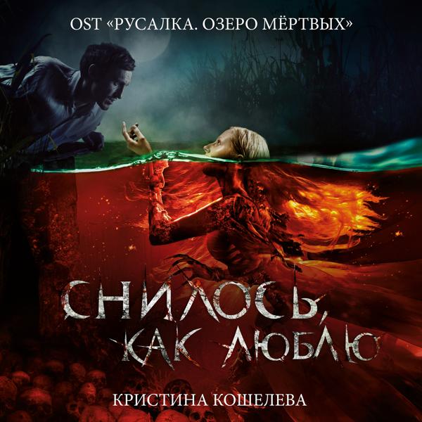 Обложка песни Кристина Кошелева - Снилось, как люблю (Оригинальный саундтрек к фильму "Русалка. Озеро мёртвых")