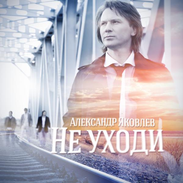 Обложка песни Александр Яковлев - Не уходи