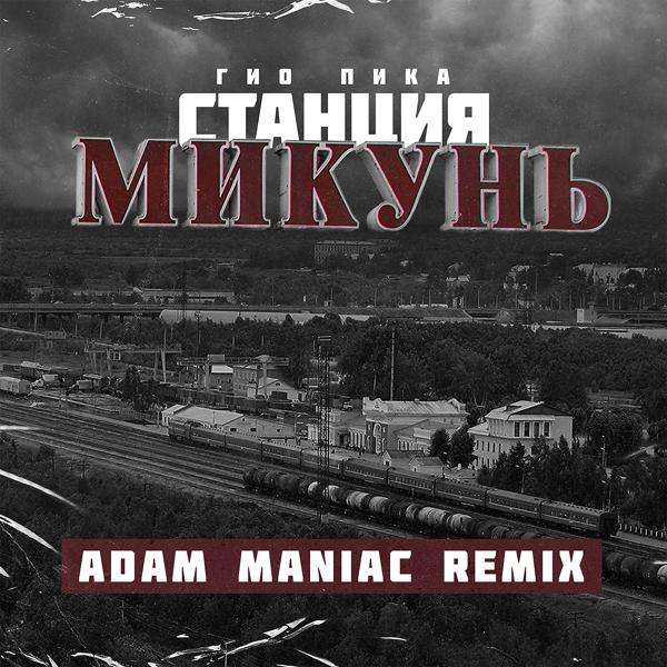 Обложка песни ГИО ПИКА, Adam Maniac - Станция Микунь (Adam Maniac Remix)