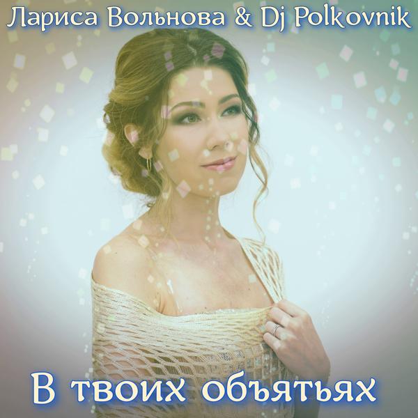 Обложка песни Лариса Вольнова, DJ Polkovnik - В твоих объятьях