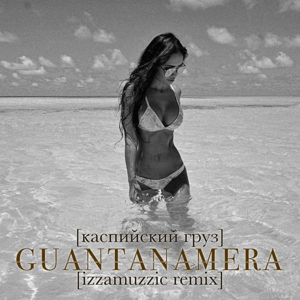 Обложка песни Каспийский Груз - Guantanamera (Izzamuzzic Remix)