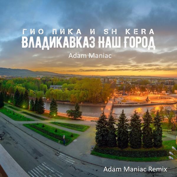Обложка песни SH Kera, ГИО ПИКА, Adam Maniac - Владикавказ наш город (Adam Maniac Remix)