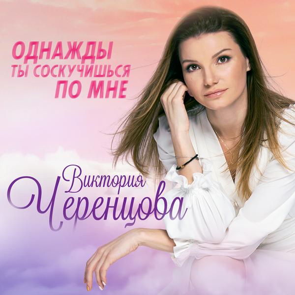Обложка песни Виктория Черенцова - Однажды ты соскучишься по мне